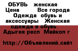 ОБУВЬ . женская .  › Цена ­ 500 - Все города Одежда, обувь и аксессуары » Женская одежда и обувь   . Адыгея респ.,Майкоп г.